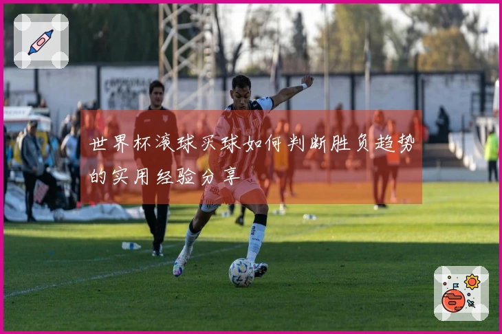 世界杯滚球买球如何判断胜负趋势的实用经验分享