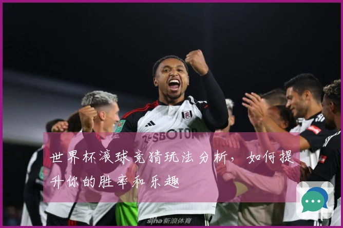世界杯滚球竞猜玩法分析，如何提升你的胜率和乐趣